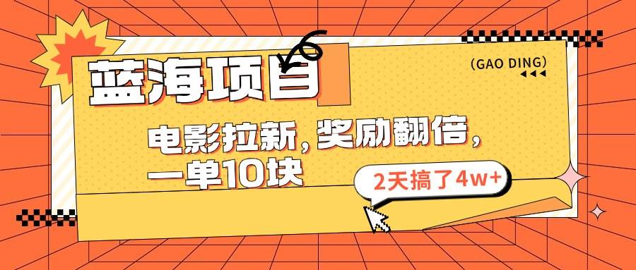 蓝海项目，电影拉新，奖励翻倍，一单10元，2天搞了4w+-蓝图副业