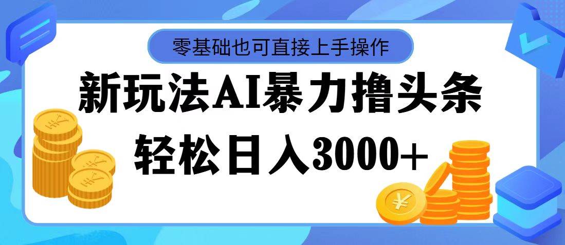 最新玩法AI暴力撸头条，零基础也可轻松日入3000+，当天起号，第二天见…-蓝图副业