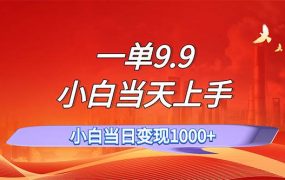 一单9.9，一天轻松上百单，不挑人，小白当天上手，一分钟一条作品-蓝图副业