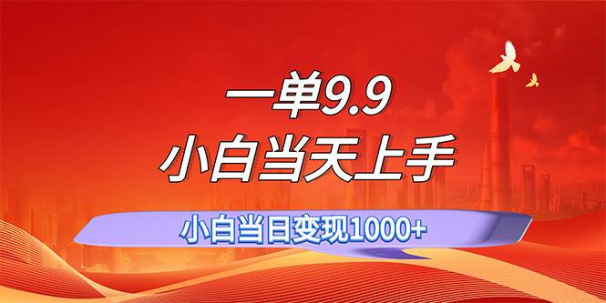 一单9.9，一天轻松上百单，不挑人，小白当天上手，一分钟一条作品-蓝图副业