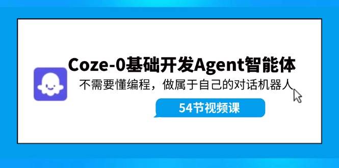 Coze-0基础开发 Agent智能体教程：不需要懂编程，做属于自己的对话机器人-蓝图副业