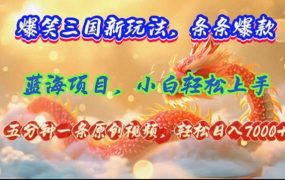 爆笑三国新玩法每条都爆,视频收益 7000+,5 分钟原创,多种变现爽歪歪-蓝图副业