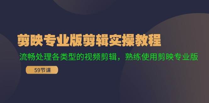 剪映专业版剪辑实操教程：流畅处理各类型的视频剪辑，熟练使用剪映专业版-蓝图副业