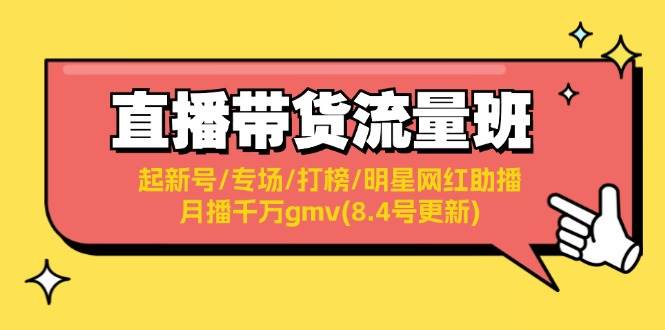 直播带货流量班：起新号/专场/打榜/明星网红助播/月播千万gmv(8.4号更新)-蓝图副业