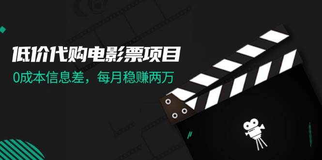 低价代购电影票项目，0成本信息差，每月稳赚两万！-蓝图副业