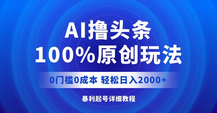 AI撸头条，100%原创玩法，0成本0门槛，轻松日入2000+-蓝图副业