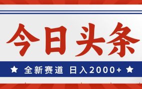 今日头条,全新赛道,小白易上手,日入2000+-蓝图副业