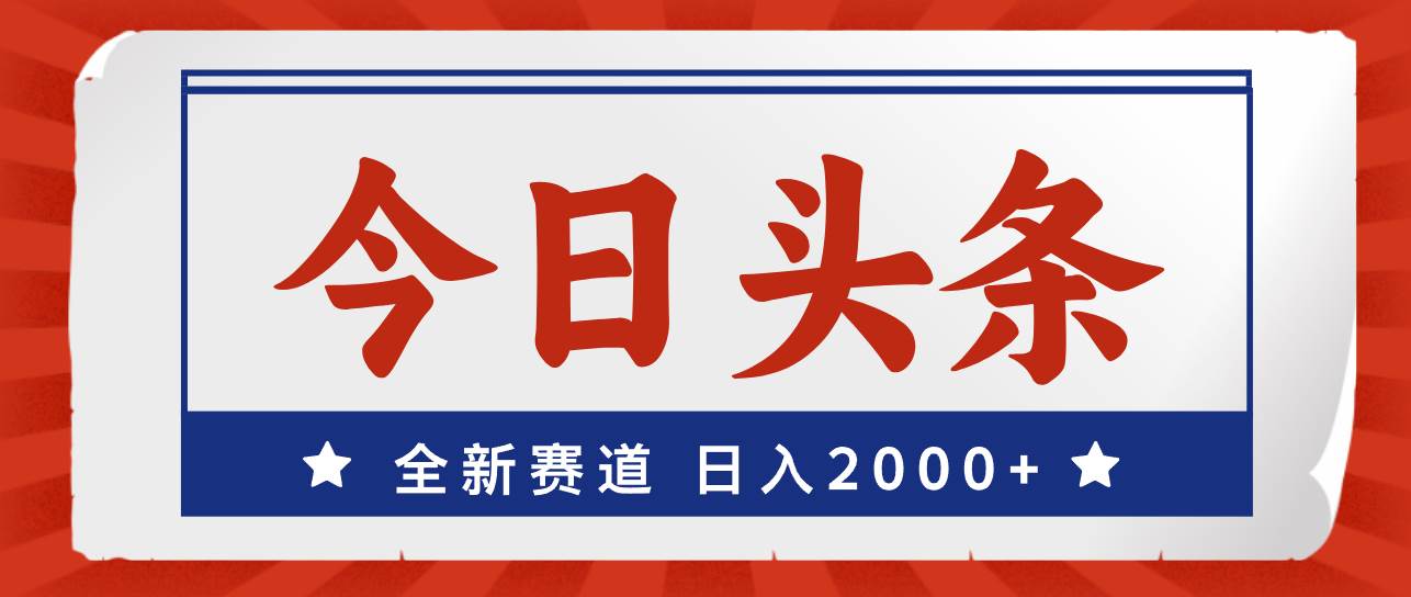 今日头条，全新赛道，小白易上手，日入2000+-蓝图副业