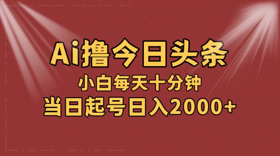 AI撸爆款头条，当天起号，可矩阵，第二天见收益，小白无脑轻松日入2000+-蓝图副业