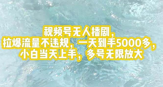 视频号无人播剧，拉爆流量不违规，一天到手5000多，小白当天上手，多号…-蓝图副业