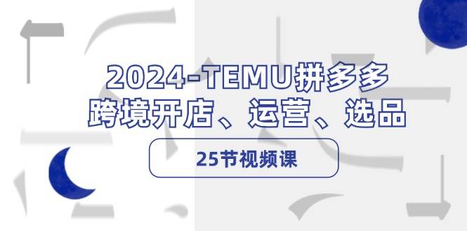 2024-TEMU拼多多·跨境开店、运营、选品（25节视频课）-蓝图副业