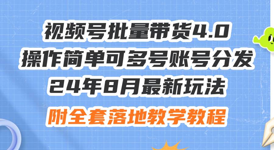 24年8月最新玩法视频号批量带货4.0，操作简单可多号账号分发，附全套落…-蓝图副业