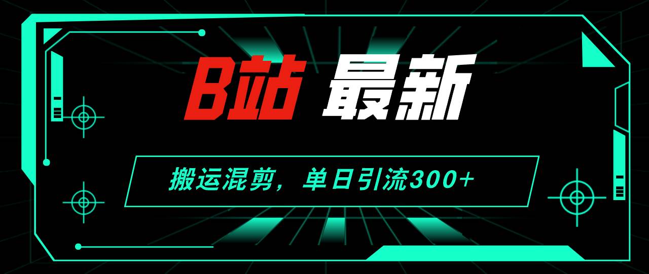 B站最新，搬运混剪，单日引流300+创业粉-蓝图副业
