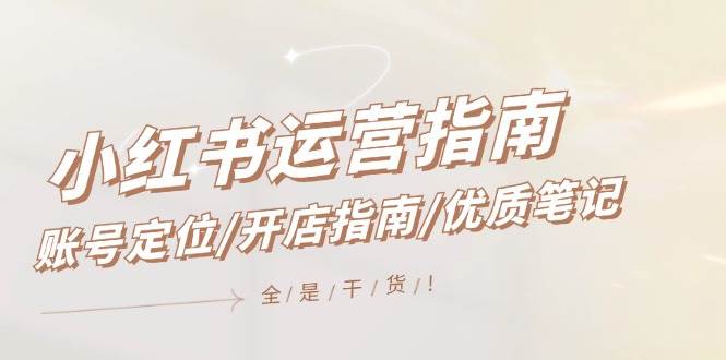 小红书运营指南，账号定位/开店指南/优质笔记/没有套路，全是经验-蓝图副业