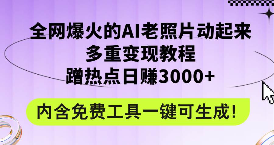 全网爆火的AI老照片动起来多重变现教程，蹭热点日赚3000+，内含免费工具-蓝图副业