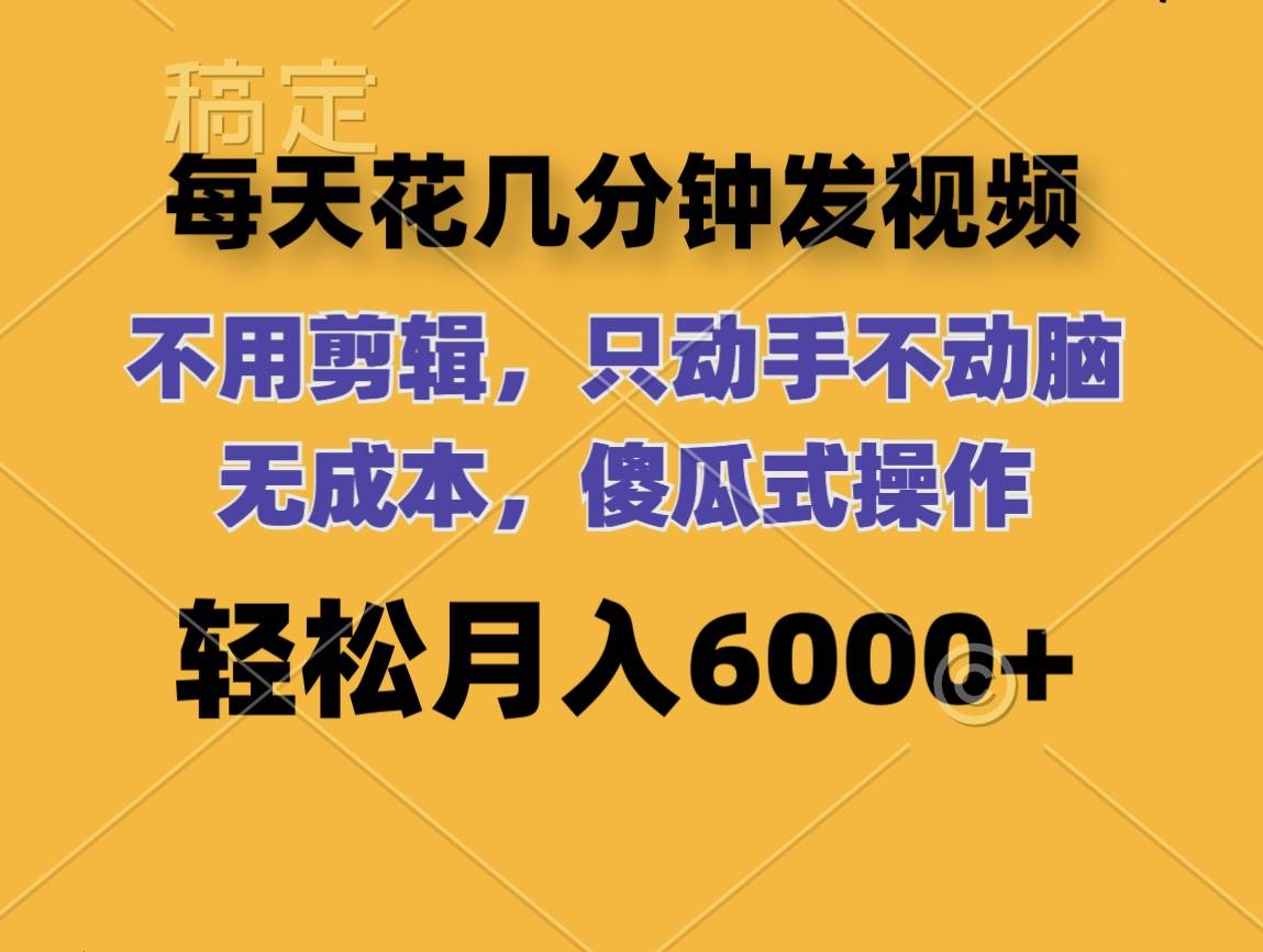 每天花几分钟发视频 无需剪辑 动手不动脑 无成本 傻瓜式操作 轻松月入6…-蓝图副业