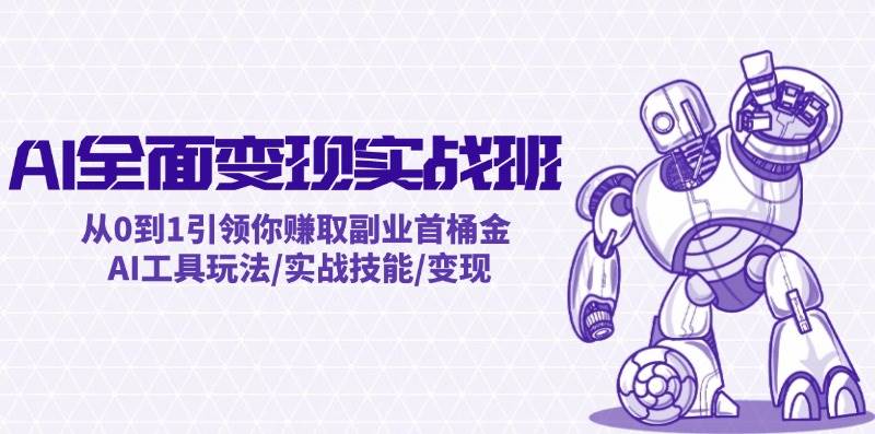 AI全面变现实操班：从0到1引领你赚取副业首桶金 AI工具玩法/实战技能/变现-蓝图副业