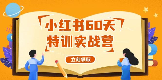 小红书60天特训实战营（系统课）从0打造能赚钱的小红书账号（55节课）-蓝图副业