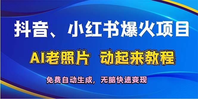 抖音、小红书爆火项目：AI老照片动起来教程，免费自动生成，无脑快速变…-蓝图副业