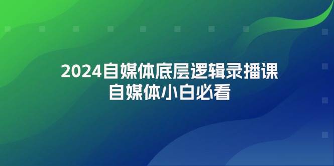 2024自媒体底层逻辑录播课，自媒体小白必看-蓝图副业