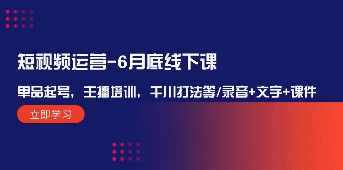 短视频运营-6月底线下课：单品起号，主播培训，千川打法等/录音+文字+课件-蓝图副业