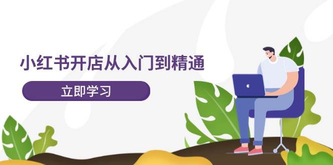 小红书开店从入门到精通，快速掌握小红书店铺运营，实现开店创收-202节课-蓝图副业