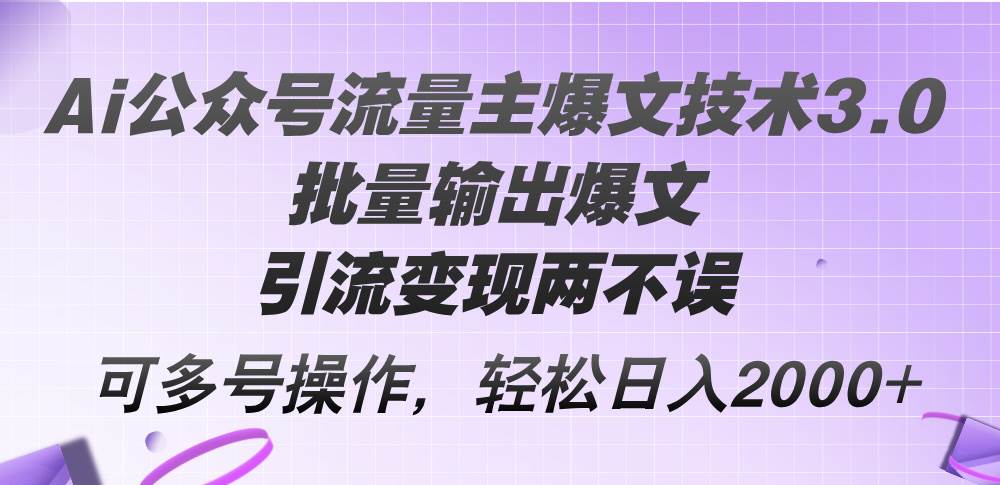 Ai公众号流量主爆文技术3.0，批量输出爆文，引流变现两不误，多号操作…-蓝图副业
