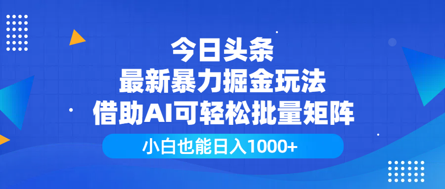 今日头条最新暴力掘金玩法，借助AI可轻松批量矩阵，小白也能日入1000+-蓝图副业