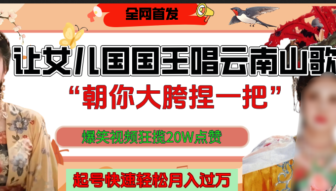 让女儿国国王开口唱云南山歌“朝你大垮捏一把”，爆笑视频狂揽点赞20W，熟练后起号快轻松月入过万！-蓝图副业