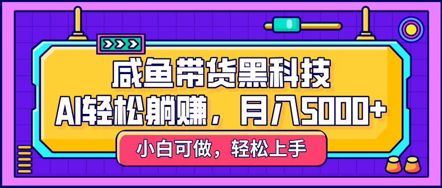 咸鱼带货黑科技，AI轻松躺赚，稳定月入5000+-蓝图副业
