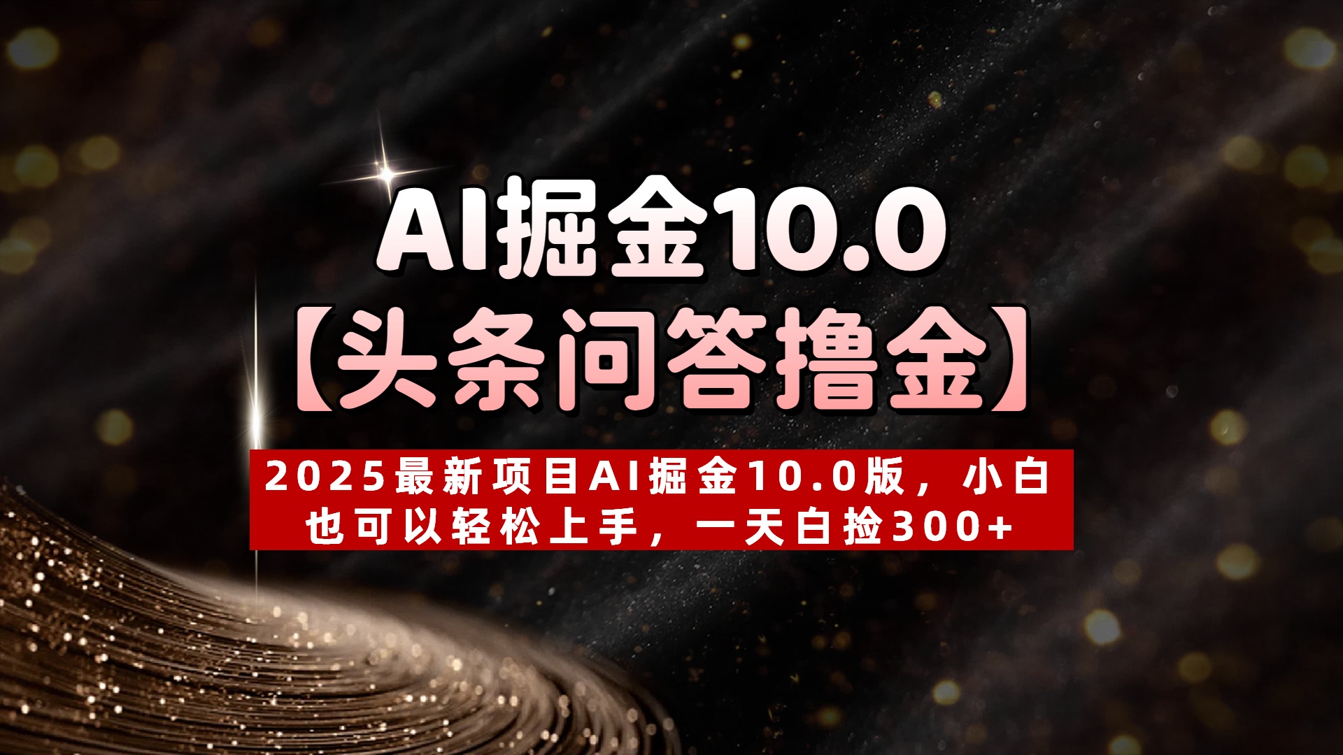 AI掘金10.0【头条问答撸金】2025最新项目AI掘金10.0版，小白也可以轻松上手，一天白捡300+-蓝图副业