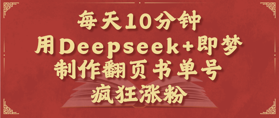 每天十分钟，用Deepseek+即梦，制作翻页书单号，疯狂涨粉，单日变现1000+-蓝图副业
