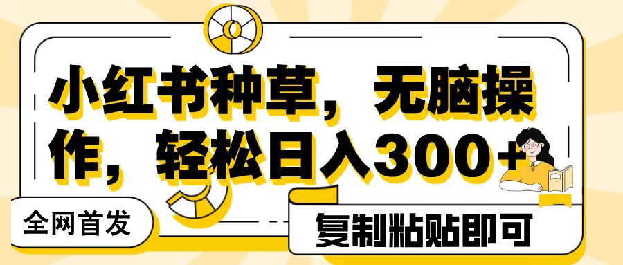 全网首发小红书种草，无脑操作，复制粘贴即可，轻松日入300+-蓝图副业