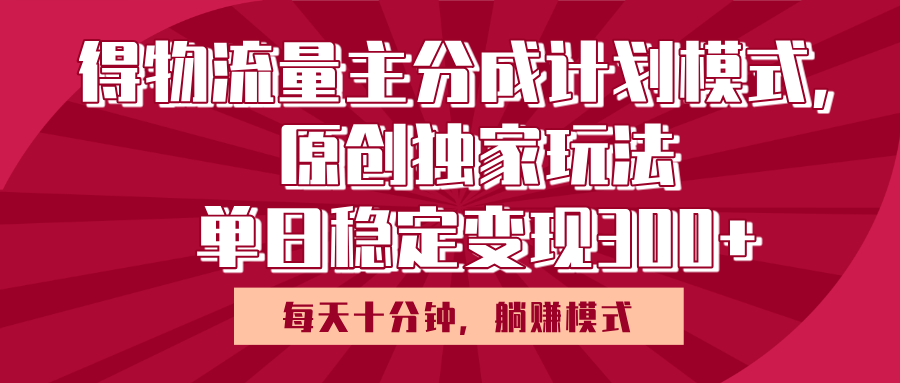 得物流量主原创独家玩法，每天操作十分钟，无脑躺赚，单日稳定变现多张-蓝图副业