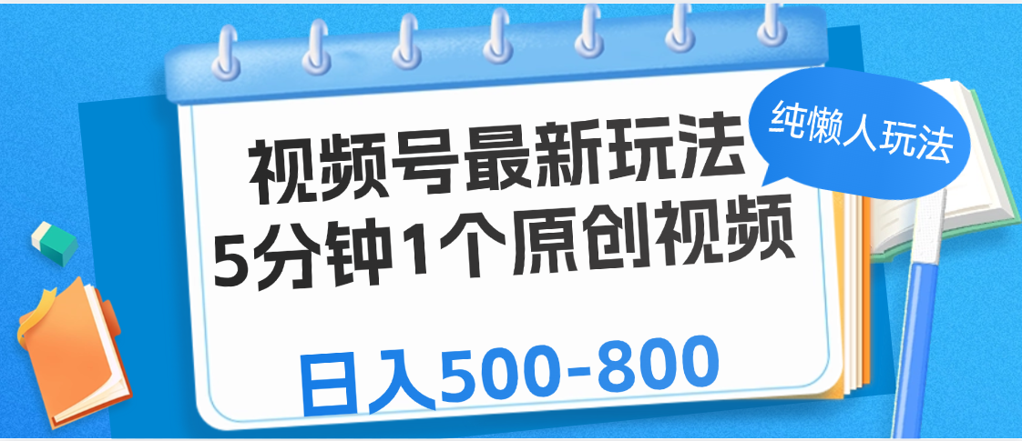 视频号最新玩法，5分钟1个原创视频，纯懒人玩法，日入500-800-蓝图副业