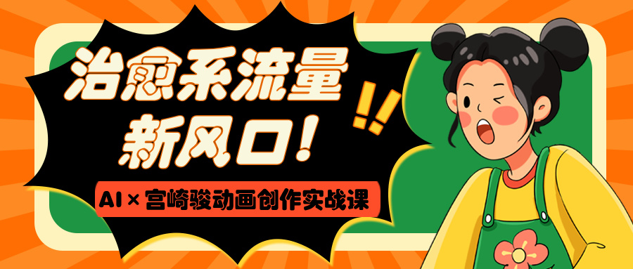 治愈系流量新风口！AI×宫崎骏动画创作实战课-蓝图副业