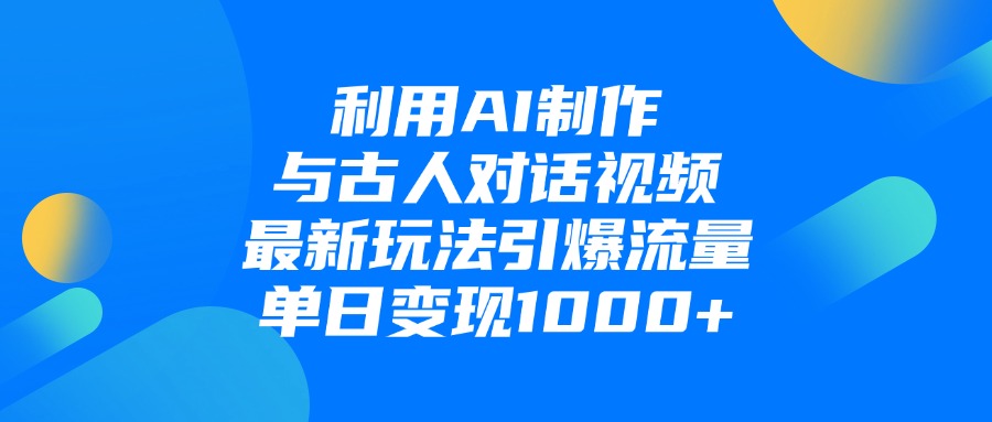 利用AI制作与古人对话的视频，最新玩法引爆流量，单日变现1000+-蓝图副业