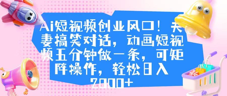 Ai短视频创业风口！夫妻搞笑对话，动画短视频五分钟做一条，可矩阵操作，轻松日入 2000+-蓝图副业