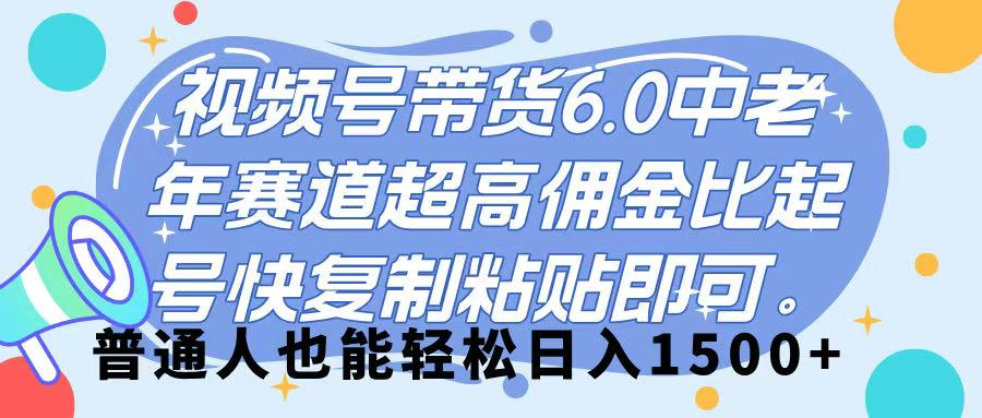 视频号带货 6.0，中老年赛道，超高佣金比，起号快，复制粘贴即可，普通人也能轻松日入 1500➕-蓝图副业