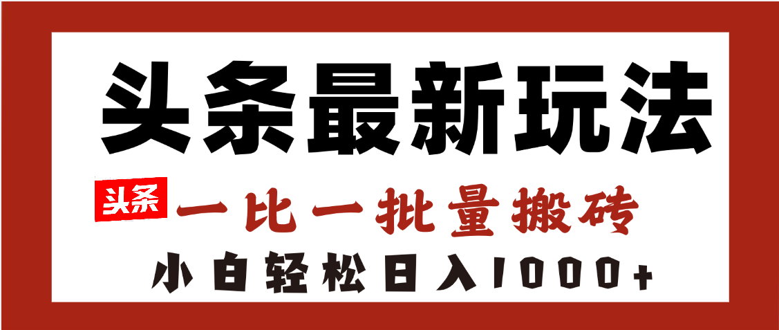 头条最新玩法，一比一批量搬砖，小白轻松日入1000+-蓝图副业