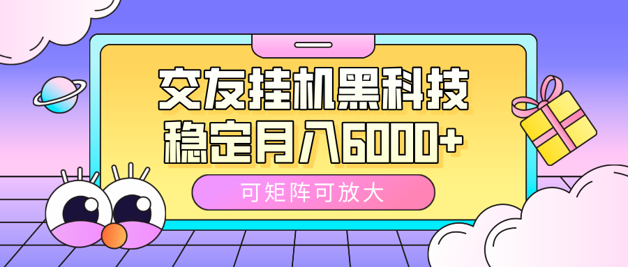 交友挂机黑科技，可矩阵可放大，稳定月入6000+-蓝图副业