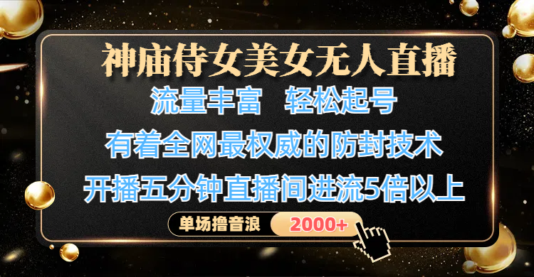 神庙侍女美女无人直播，流量丰富、轻松起号，有着全网最权威的防封技术、4K超高清素材画质，开播五分钟直播间进流5倍以上，单场撸音浪2000+-蓝图副业