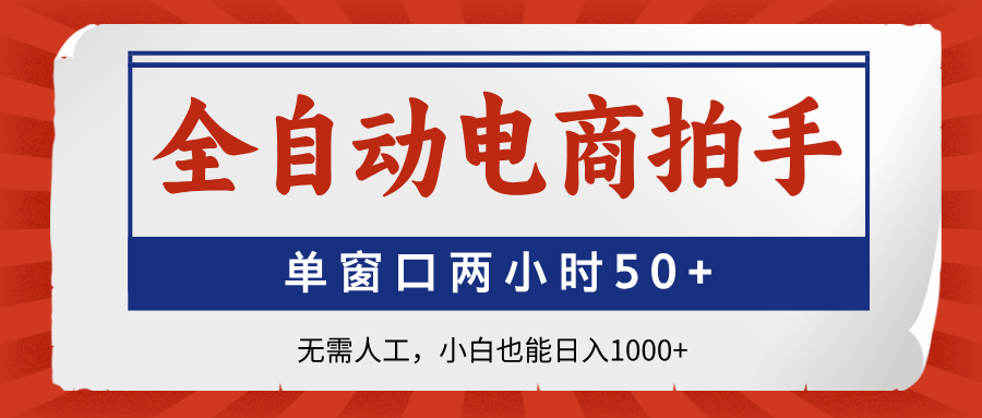 全自动电商拍手，单窗口两小时50+无需人工小白也能日入1000+-蓝图副业
