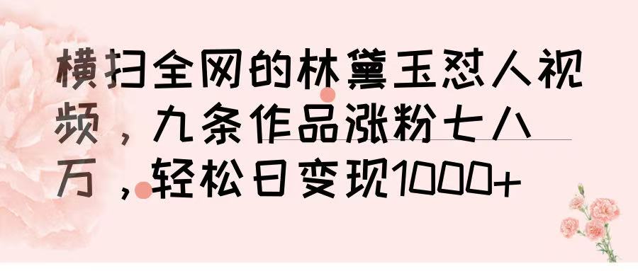 横扫全网的林黛玉怼人视频，九条作品涨粉七八万，轻松日变现 1000➕-蓝图副业