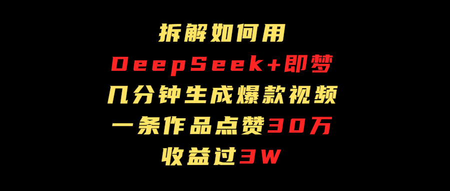 拆解如何用deep seek+即梦做爆款短视频，一条作品收益过3万-蓝图副业