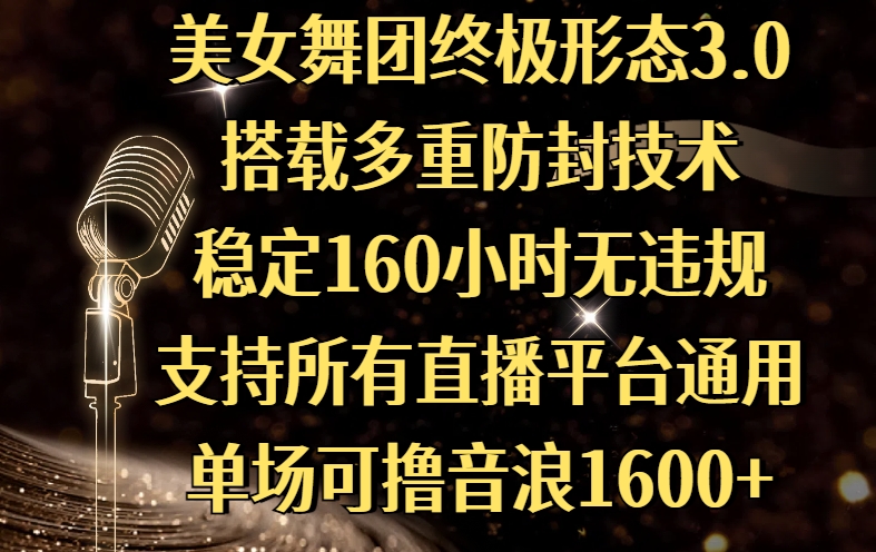 美女舞团终极形态3.0,搭载多重防封技术,稳定160小时无违规,支持所有直播平台通用,单场可撸音浪1600+-蓝图副业