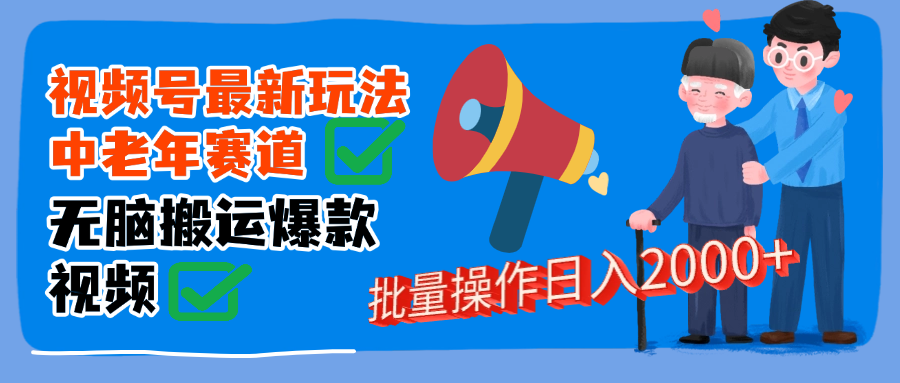 视频号中老年赛道无脑搬运日入2000➕-蓝图副业