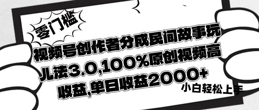 视频号创作者分成民间故事玩儿法3.0，100%原创视频高收益，单日收益2000+-蓝图副业