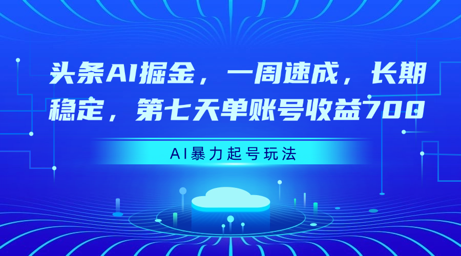 头条AI掘金，一周速成，长期稳定，第七天单账号收益700-蓝图副业