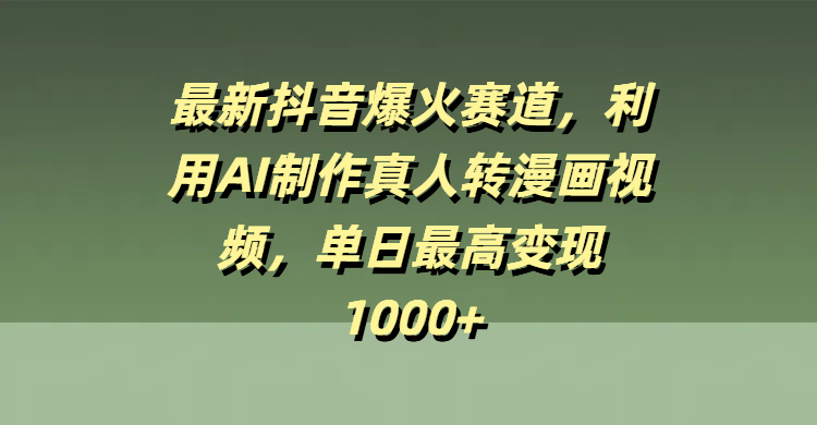 最新抖音爆火赛道，利用AI制作真人转漫画视频，单日最高变现1000+-蓝图副业